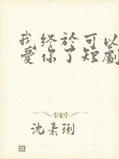 我终于可以不再爱你了短剧免费观看