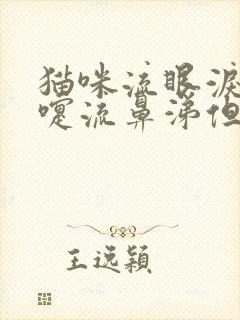 猫咪流眼泪打喷嚏流鼻涕但是吃喝正常