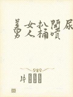 美女扒开尿口让男人桶喷