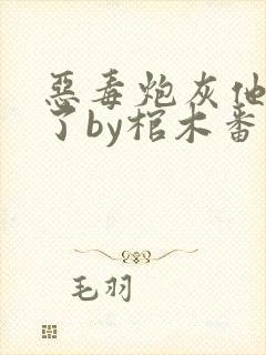 恶毒炮灰他不活了by棺木番外免费