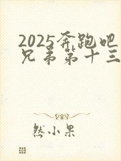 2025奔跑吧兄弟第十三季免费观看