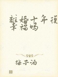 离婚十年复婚会幸福吗