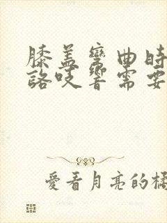 膝盖弯曲时咯吱咯吱响需要治疗吗