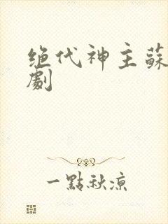 绝代神主苏莫短剧