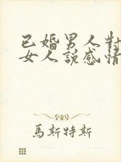 已婚男人对已婚女人说感情最重要