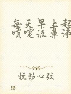 每天早上起来打喷嚏流鼻涕是怎么办