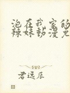 泡在我家的黑皮辣妹动漫免费观看全集