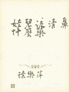 娃儿流清鼻涕吃什么药