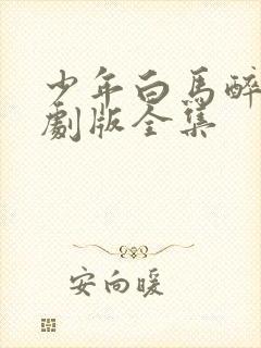 少年白马醉春风剧版全集