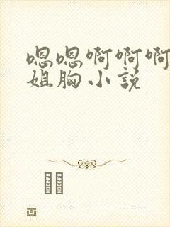 嗯嗯啊啊啊摸学姐胸小说