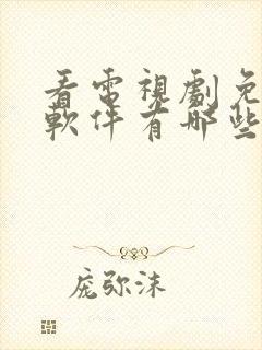 看电视剧免费的软件有哪些?