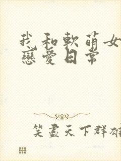 我和软萌女友的恋爱日常