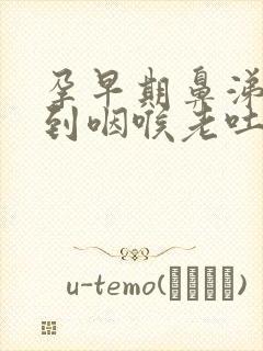 孕早期鼻涕倒流到咽喉老吐痰