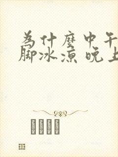 为什么中午睡觉脚冰凉 晚上睡觉脚不凉