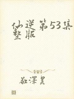 仙逆第53集完整版