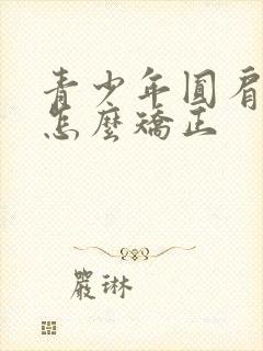 青少年圆肩驼背怎么矫正