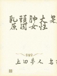 乳头肿大是什么原因女性