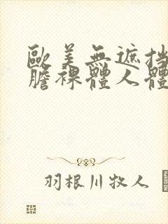 欧美无遮挡最大胆裸体人体艺术