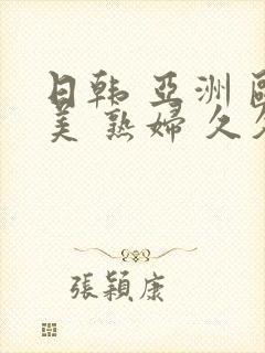 日韩 亚洲 欧美 熟妇 久久