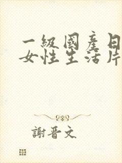 一级国产日韩美女性生活片