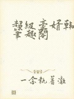 超级豪婿韩三千笔趣阁