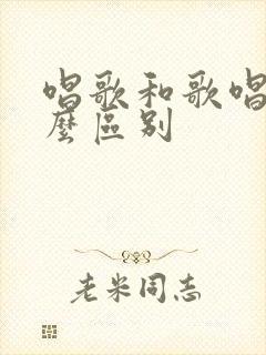 唱歌和歌唱有什么区别