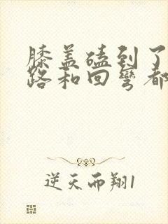 膝盖磕到了 走路和回弯都疼