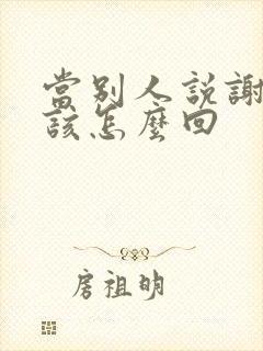 当别人说谢谢应该怎么回