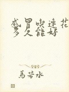 感冒吃连花清瘟多久能好