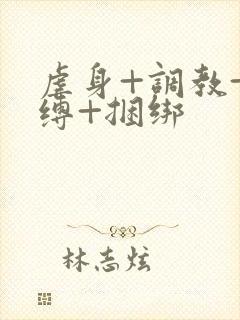 虐身+调教+束缚+捆绑