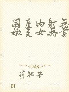 国产内射无套粉嫩美女无套封面