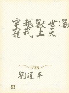 穿越兽世:兽夫宠我上天