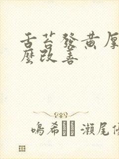 舌苔发黄厚腻怎么改善