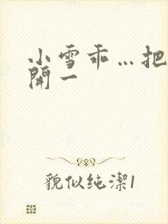 小雪乖…把腿张开一封面