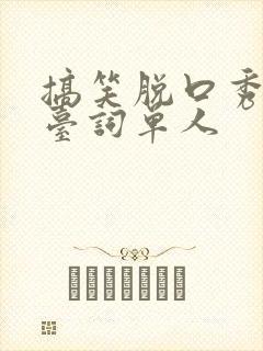 搞笑脱口秀段子台词单人