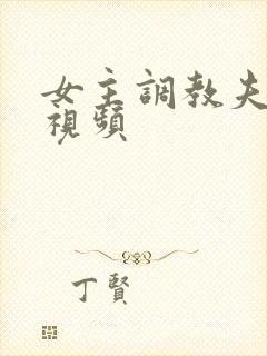 女主调教夫妻奴视频