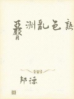 亚洲乱色熟女蜜臀封面