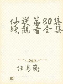 仙逆第80集在线观看全集完整版高清