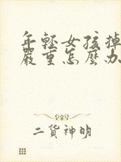 年轻女孩掉发太严重怎么办