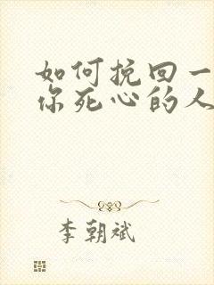 如何挽回一个对你死心的人女人