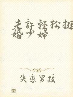 老许轻松挺进新婚少妇