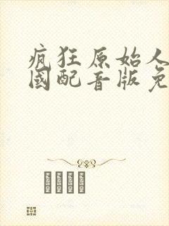疯狂原始人3中国配音版免费观看