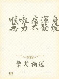 喉咙痛浑身酸疼无力不发烧