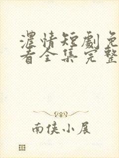 浓情短剧免费观看全集完整版