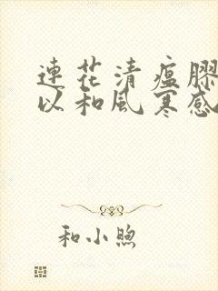 连花清瘟胶囊可以和风寒感冒颗粒一起吃吗