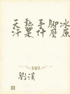 天热手脚冰凉出汗是什么原因封面