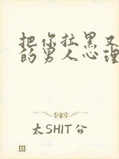 把你拉黑又移出的男人心理