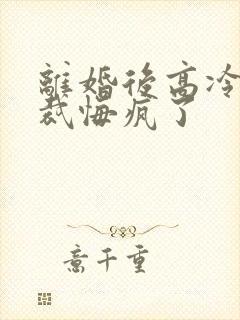 离婚后高冷女总裁悔疯了