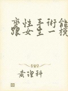 变性手术能变的跟女生一模一样吗封面