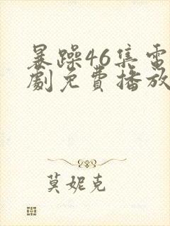 暴躁46集电视剧免费播放在线观看